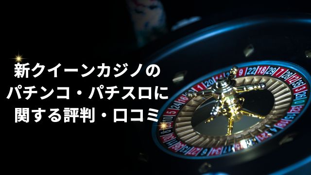 新クイーンカジノのパチンコ・パチスロに関する評判・口コミ