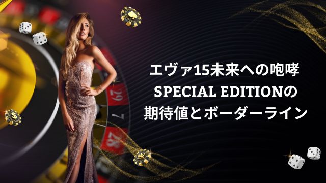 エヴァ15未来への咆哮 SPECIAL EDITIONの期待値とボーダーライン