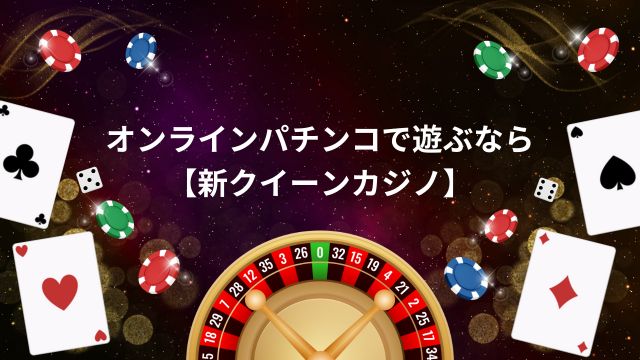 オンラインパチンコで遊ぶなら【新クイーンカジノ】