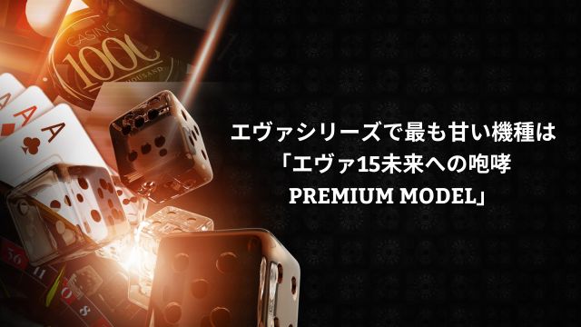 エヴァシリーズで最も甘い機種は「エヴァ15未来への咆哮 PREMIUM MODEL」