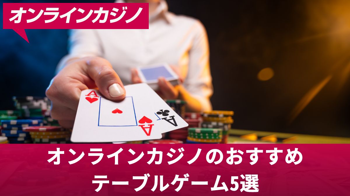 オンラインカジノのおすすめテーブルゲーム5選！その特徴ややり方を解説【初心者向け】