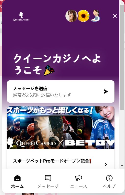 シンクイーンカジノは、24時間日本語対応のライブチャットやメールなど、日本語サポートが充実しているので、オンラインカジノ初心者でも安心して遊べます。