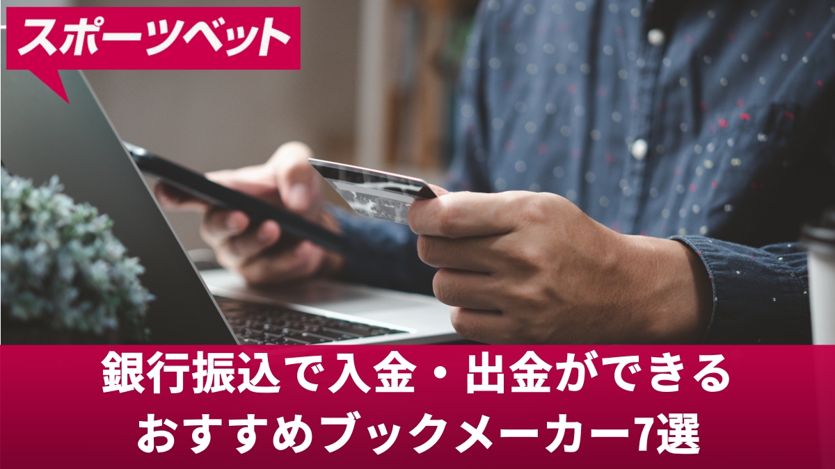 銀行振込で入金・出金ができるおすすめブックメーカー7選【出金が早く信頼できる】