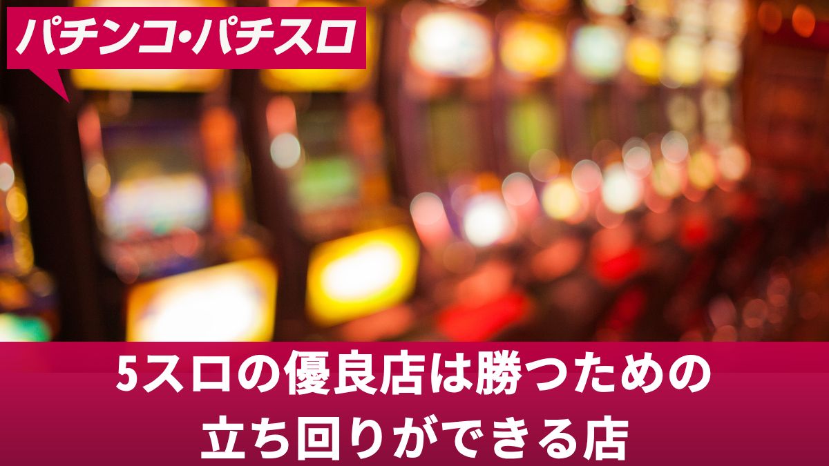 5スロの優良店は勝つための立ち回りができる店！設定1で勝つ方法やおすすめの機種を解説