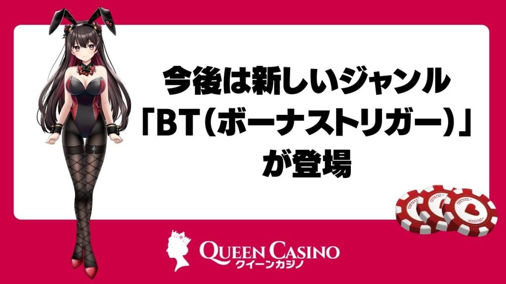 今後は新しいジャンル「BT（ボーナストリガー）」が登場