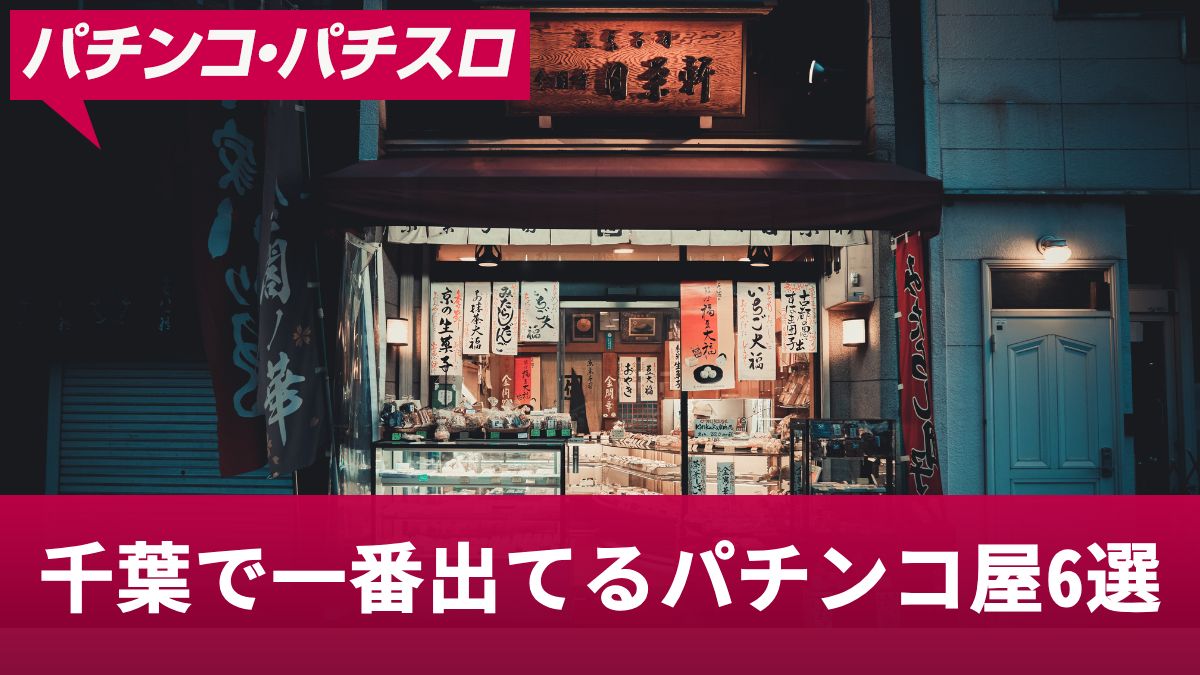 千葉で一番出てるパチンコ屋6選！出玉に期待できるおすすめ機種まとめ