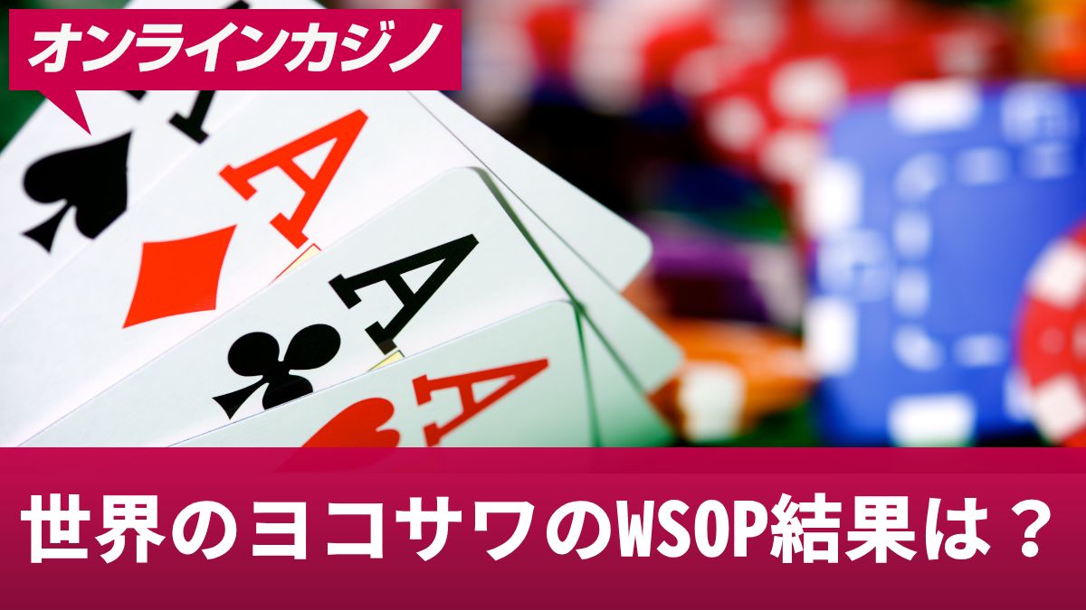 世界のヨコサワのWSOP結果は？大会賞金やヨコサワ氏の生涯獲得賞金について解説【2023-2024】