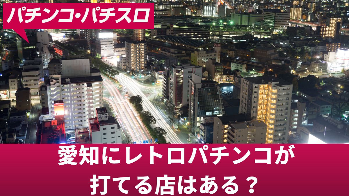 愛知にレトロパチンコが打てる店はある？昔懐かしの機種が楽しめる店を解説
