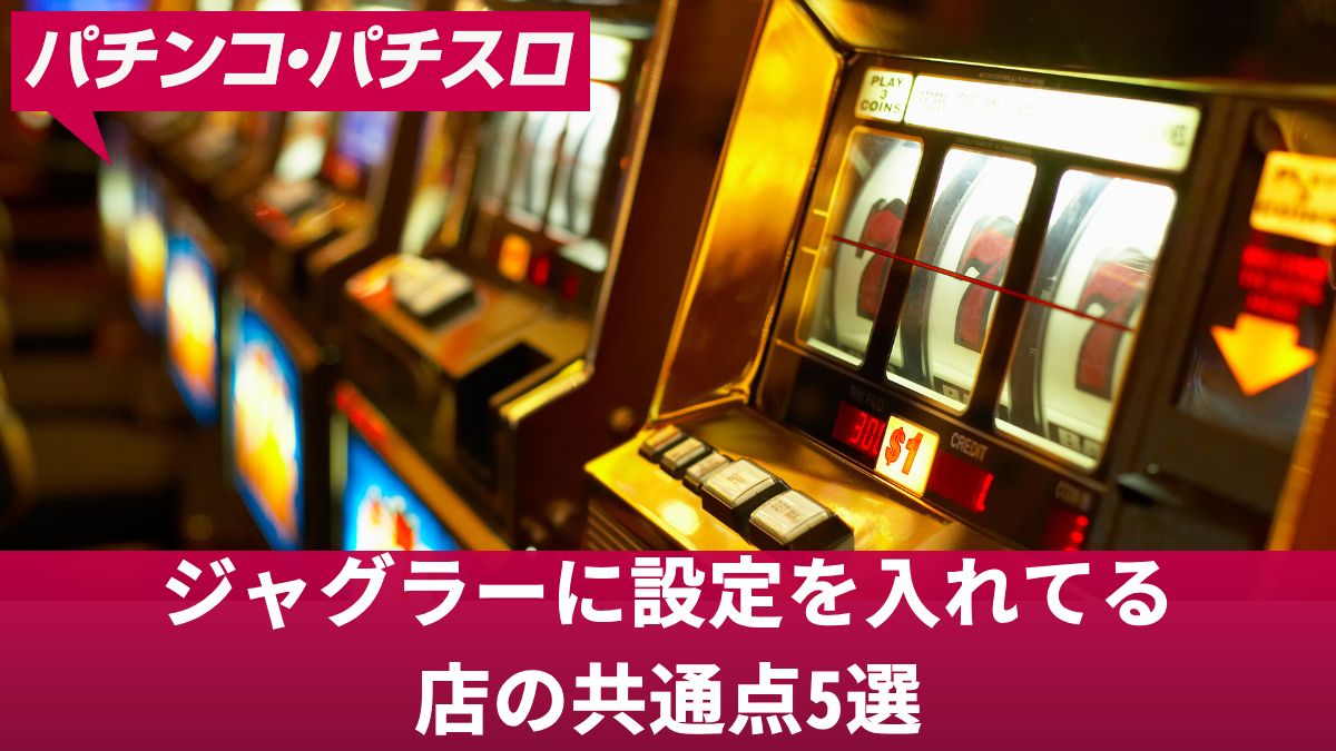 ジャグラーに設定を入れてる店の共通点5選！東西NO.1店舗の特徴や傾向を解説