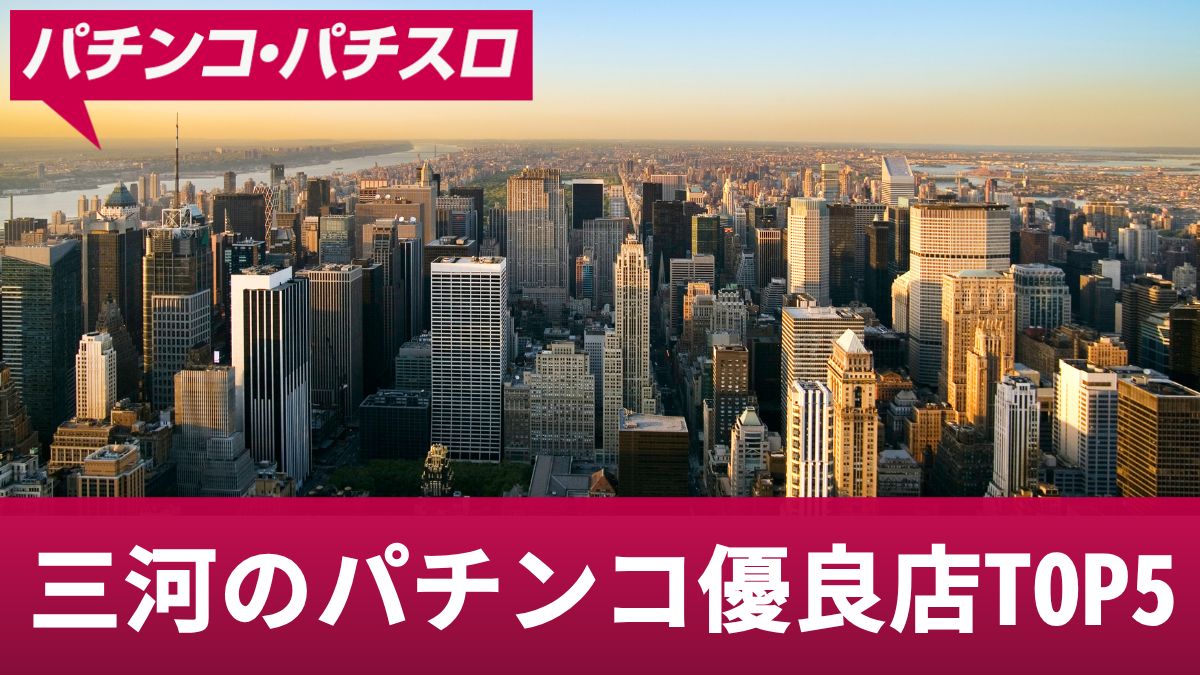 三河のパチンコ優良店TOP5！勝つための立ち回りや勝ちやすい機種を解説