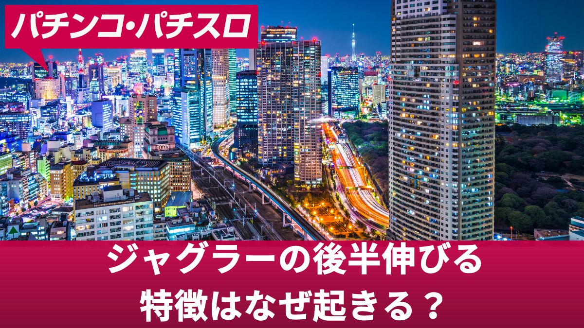 ジャグラーの後半伸びる特徴はなぜ起きる？理由や伸びやすいジャグラー3選を公開