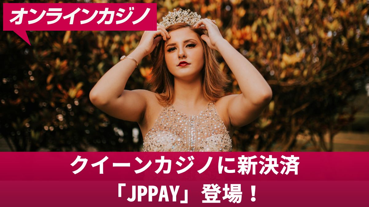 クイーンカジノに新決済「JPPAY」登場！入金・出金方法と期間限定キャンペーン情報【2025年最新】
